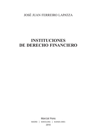 JOSÉ JUAN FERREIRO LAPATZA




    INSTITUCIONES
DE DERECHO FINANCIERO




              Marcial Pons
    MADRID   | BARCELONA | BUENOS AIRES
                    2010
 