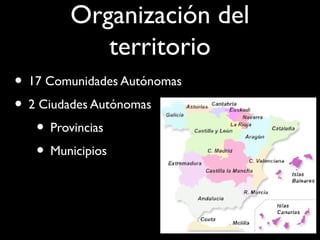Organización del
territorio
• 17 Comunidades Autónomas
• 2 Ciudades Autónomas
• Provincias
• Municipios
 
