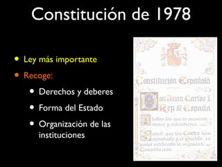 Constitución de 1978
• Ley más importante
• Recoge:
• Derechos y deberes
• Forma del Estado
• Organización de las
instituciones
 