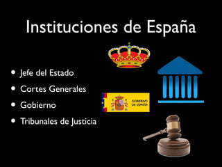 Instituciones de España
• Jefe del Estado
• Cortes Generales
• Gobierno
• Tribunales de Justicia
 