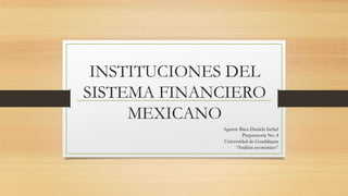 INSTITUCIONES DEL
SISTEMA FINANCIERO
MEXICANO
Aguirre Báez Daniela Ixchel
Preparatoria No. 4
Universidad de Guadalajara
“Análisis económico”
 