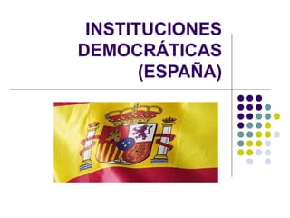 INSTITUCIONES
DEMOCRÁTICAS
(ESPAÑA)
 