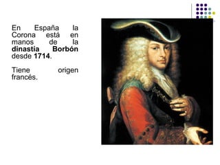 En España la
Corona está en
manos de la
dinastía Borbón
desde 1714.
Tiene origen
francés.
 