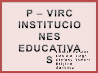 P – VIRC INSTITUCIONES  EDUCATIVAS  Camila Cepeda Daniela Diago Stefany Romero BrigitteSanchez 
