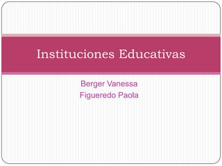Instituciones Educativas

      Berger Vanessa
      Figueredo Paola
 