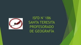 ISFD N°186
SANTA TERESITA
PROFESORADO
DE GEOGRAFÍA
 