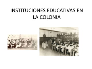 INSTITUCIONES EDUCATIVAS EN
LA COLONIA
 