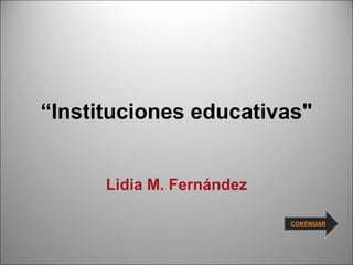 “Instituciones educativas"
Lidia M. Fernández
CONTINUAR
 