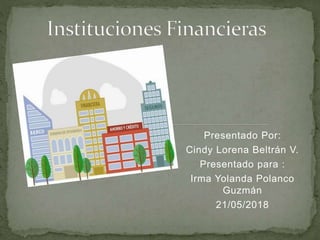 Presentado Por:
Cindy Lorena Beltrán V.
Presentado para :
Irma Yolanda Polanco
Guzmán
21/05/2018
 