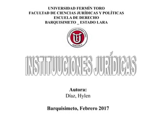 UNIVERSIDAD FERMÍN TORO
FACULTAD DE CIENCIAS JURÍDICAS Y POLÍTICAS
ESCUELA DE DERECHO
BARQUISIMETO _ ESTADO LARA
Autora:
Díaz, Hylen
Barquisimeto, Febrero 2017
 