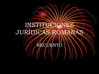 INSTITUCIONES JURÍDICAS ROMANAS RECUENTO 