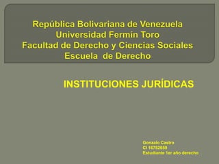 INSTITUCIONES JURÍDICAS
Gonzalo Castro
CI 16752659
Estudiante 1er año derecho
 