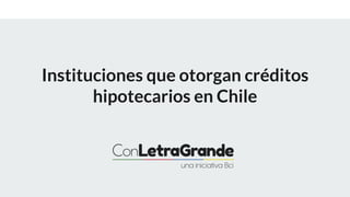 Instituciones que otorgan créditos
hipotecarios en Chile
 