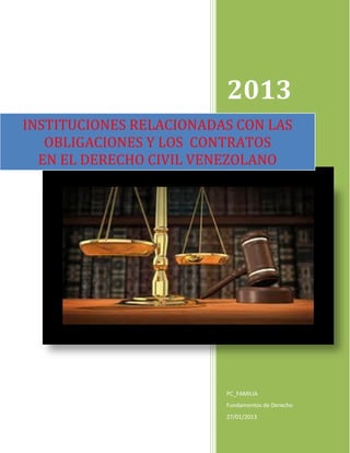 2013
INSTITUCIONES RELACIONADAS CON LAS
OBLIGACIONES Y LOS CONTRATOS
EN EL DERECHO CIVIL VENEZOLANO

PC_FAMILIA
Fundamentos de Derecho
27/01/2013

 