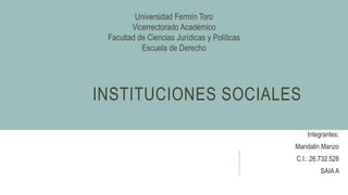INSTITUCIONES SOCIALES
Universidad Fermín Toro
Vicerrectorado Académico
Facultad de Ciencias Jurídicas y Políticas
Escuela de Derecho
Integrantes:
Maridalin Manzo
C.I.: 26.732.528
SAIAA
 