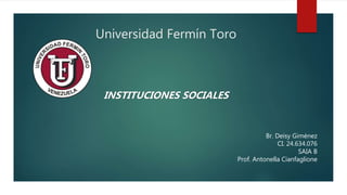 Universidad Fermín Toro
INSTITUCIONES SOCIALES
Br. Deisy Giménez
CI. 24.634.076
SAIA B
Prof. Antonella Cianfaglione
 