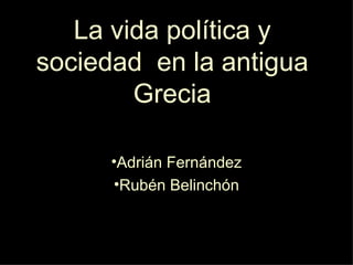 La vida política y
sociedad en la antigua
        Grecia

      •Adrián Fernández
      •Rubén Belinchón
 