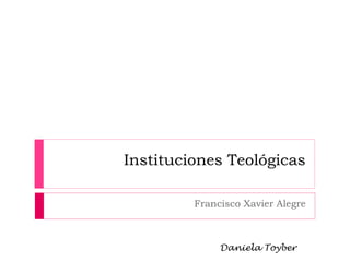 Instituciones Teológicas
Francisco Xavier Alegre

Daniela Toyber

 