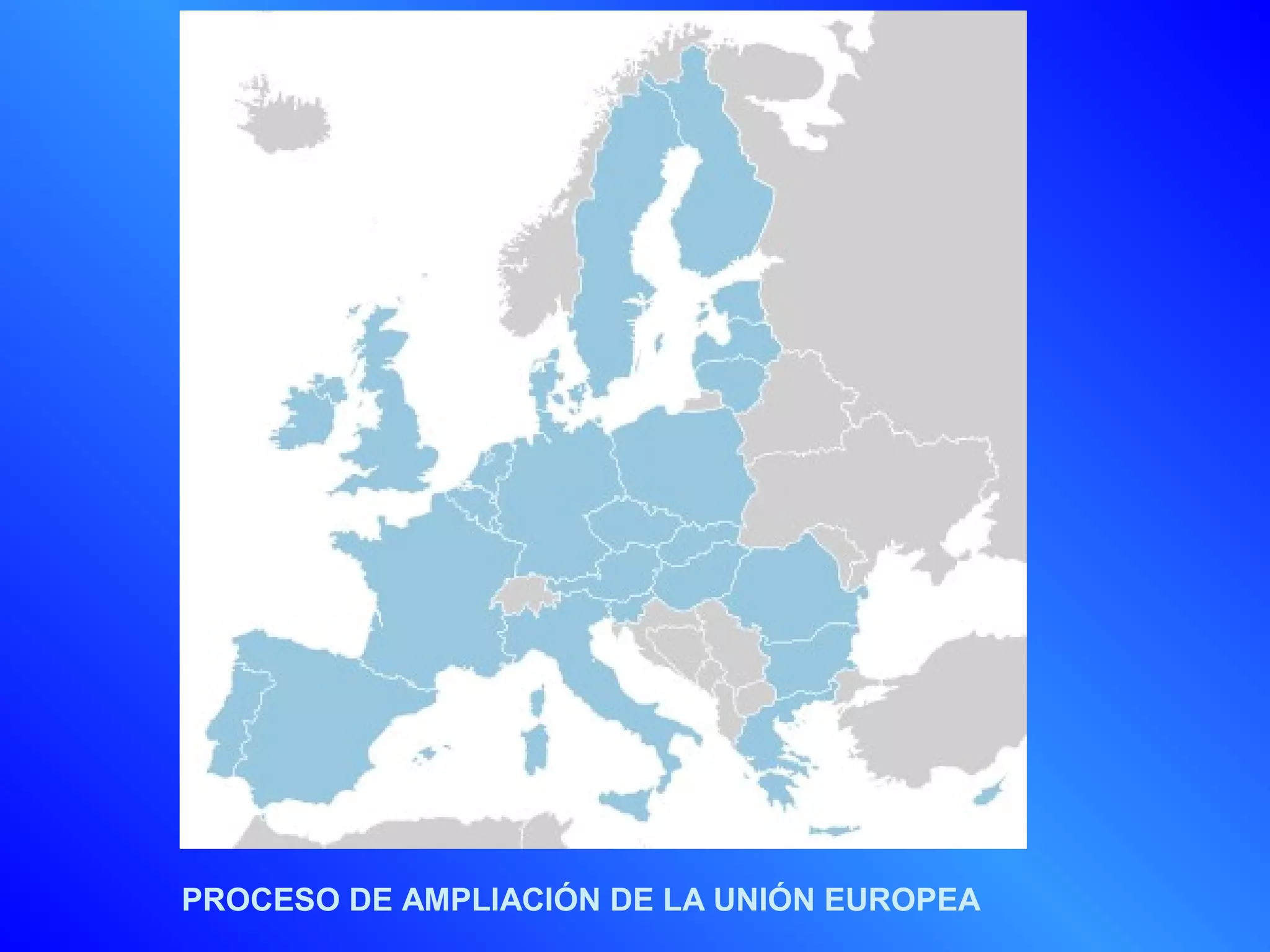 PROCESO DE AMPLIACIÓN DE LA UNIÓN EUROPEA
 