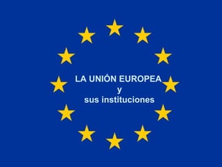 LA UNIÓN EUROPEA
          y
  sus instituciones
 