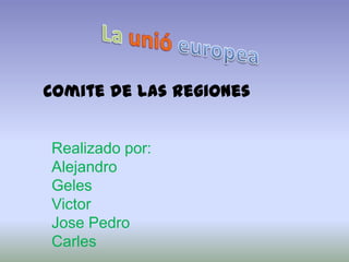 Comite de las regiones


Realizado por:
Alejandro
Geles
Victor
Jose Pedro
Carles
 