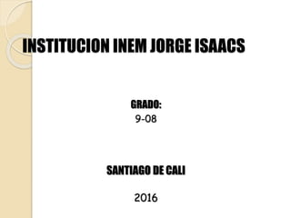 INSTITUCION INEM JORGE ISAACS
GRADO:
9-08
SANTIAGO DE CALI
2016
 