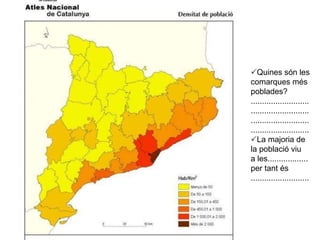  Quines són les comarques més poblades? .......................... .......................... .......................... ..........................  La majoria de  la població viu  a les.................. per tant és .......................... 
