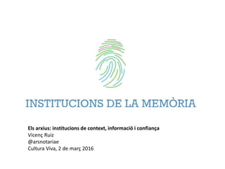 Els arxius: institucions de context, informació i confiança
Vicenç Ruiz
@arsnotariae
Cultura Viva, 2 de març 2016
 