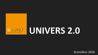 UNIVERS 2.0
Granollers 2016
 