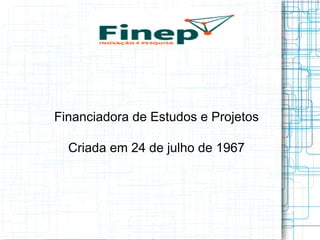 Financiadora de Estudos e Projetos 
Criada em 24 de julho de 1967  