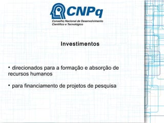 Investimentos 
 direcionados para a formação e absorção de 
recursos humanos 
 para financiamento de projetos de pesquisa  