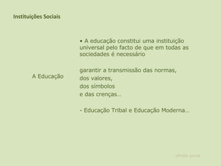 Instituições Sociais •  A educação constitui uma instituição universal pelo facto de que em todas as sociedades é necessário garantir a transmissão das normas,  dos valores,  dos símbolos  e das crenças…  - Educação Tribal e Educação Moderna…  A Educação alfredo garcia 
