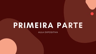 PRIMEIRA PARTE
AULA EXPOSITIVA
 