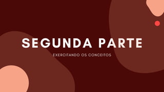 SEGUNDA PARTE
E﻿
XERCITANDO OS CONCEITOS
 