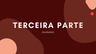 TERCEIRA PARTE
SEMINÁRIO
 