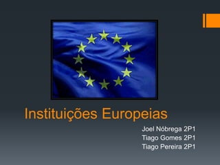 Instituições Europeias
                  Joel Nóbrega 2P1
                  Tiago Gomes 2P1
                  Tiago Pereira 2P1
 