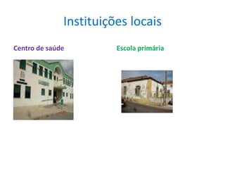 Instituições locais
Centro de saúde         Escola primária
 