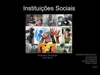 Instituições Sociais




     Disciplina: Sociologia   Trabalho realizado por:
          2011/2012                     Ana Rosado
                                        Ana Carreira
                                     Mariana Ribeiro
                                        Pedro Costa
                                                12ºC
 