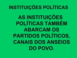 INSTITUIÇÕES POLÍTICAS
AS INSTITUIÇÕES
POLÍTICAS TAMBÉM
ABARCAM OS
PARTIDOS POLÍTICOS,
CANAIS DOS ANSEIOS
DO POVO.
 