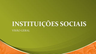 INSTITUIÇÕES SOCIAIS
VISÃO GERAL

 