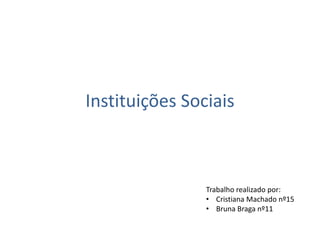 Instituições Sociais
Trabalho realizado por:
• Cristiana Machado nº15
• Bruna Braga nº11
 