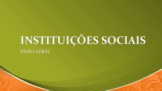 INSTITUIÇÕES SOCIAIS
VISÃO GERAL
 