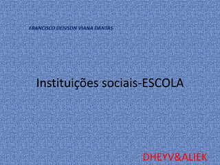 Instituições sociais-ESCOLA
DHEYV&ALIEK
FRANCISCO DEIVSON VIANA DANTAS
 