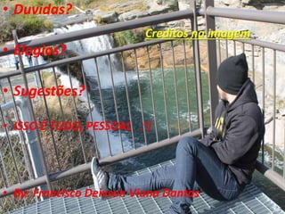 • Duvidas?
• Elogios?
• Sugestões?
• ISSO É TUDO, PESSOAL :’)
• By: Francisco Deivson Viana Dantas
Creditos na imagem
 