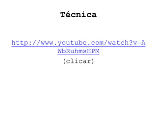 Técnica


http://www.youtube.com/watch?v=A
           WbRuhmsHPM
            (clicar)
 