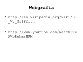 Webgrafia
• http://en.wikipedia.org/wiki/D.
  _W._Griffith

• http://www.youtube.com/watch?v=
  AWbRuhmsHPM
 