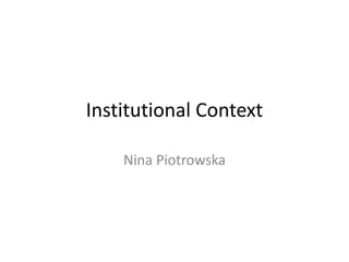 Institutional Context
Nina Piotrowska
 
