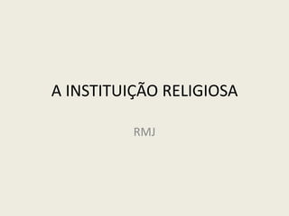 A INSTITUIÇÃO RELIGIOSA RMJ 