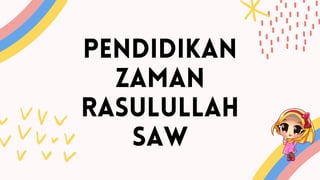 PENDIDIKAN
ZAMAN
RASULULLAH
SAW
 