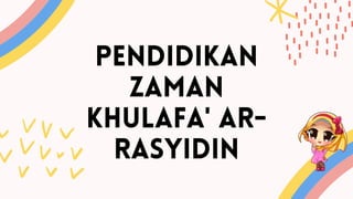 PENDIDIKAN
ZAMAN
KHULAFA' AR-
RASYIDIN
 